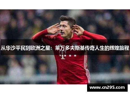 从华沙平民到欧洲之星：莱万多夫斯基传奇人生的辉煌旅程