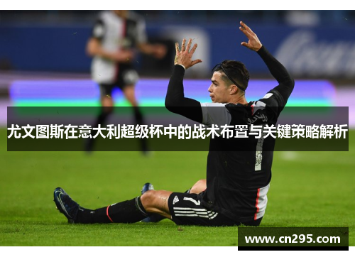 尤文图斯在意大利超级杯中的战术布置与关键策略解析