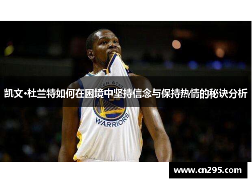 凯文·杜兰特如何在困境中坚持信念与保持热情的秘诀分析