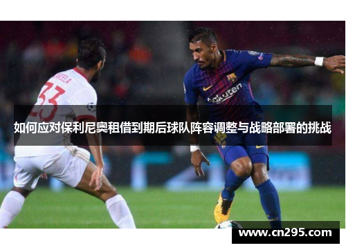 如何应对保利尼奥租借到期后球队阵容调整与战略部署的挑战