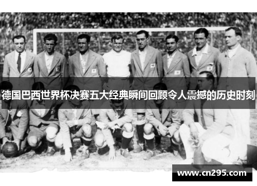 德国巴西世界杯决赛五大经典瞬间回顾令人震撼的历史时刻