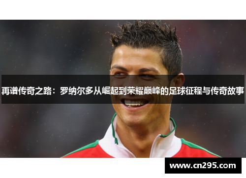 再谱传奇之路：罗纳尔多从崛起到荣耀巅峰的足球征程与传奇故事
