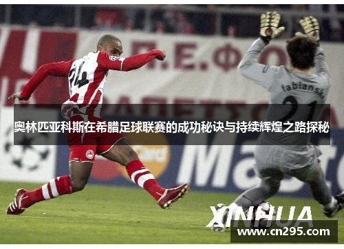 奥林匹亚科斯在希腊足球联赛的成功秘诀与持续辉煌之路探秘