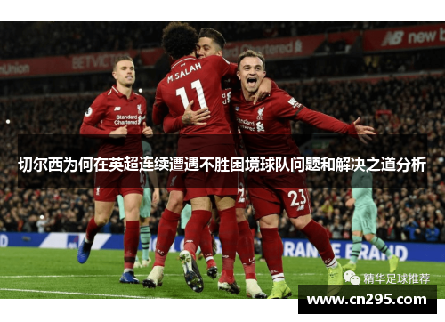 切尔西为何在英超连续遭遇不胜困境球队问题和解决之道分析