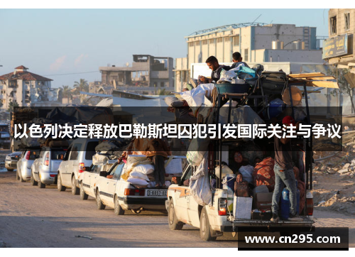 以色列决定释放巴勒斯坦囚犯引发国际关注与争议