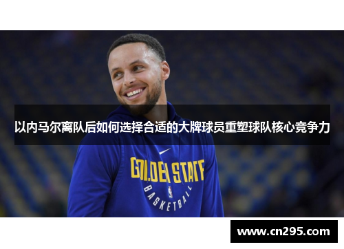 以内马尔离队后如何选择合适的大牌球员重塑球队核心竞争力