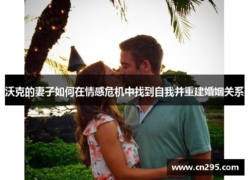 沃克的妻子如何在情感危机中找到自我并重建婚姻关系