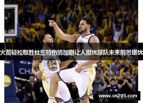 火箭轻松取胜杜兰特伤情加剧让人担忧球队未来前景堪忧