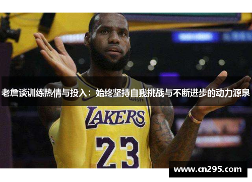 老詹谈训练热情与投入：始终坚持自我挑战与不断进步的动力源泉