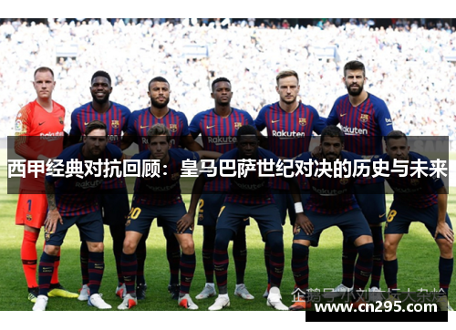西甲经典对抗回顾:皇马巴萨世纪对决的历史与未来 西甲经典对抗回顾:皇马巴萨世纪对决的历史与未来