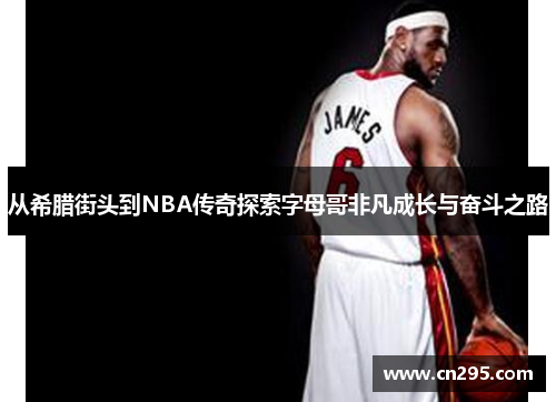 从希腊街头到NBA传奇探索字母哥非凡成长与奋斗之路