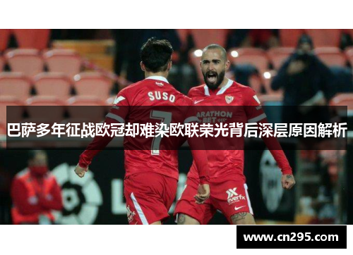 巴萨多年征战欧冠却难染欧联荣光背后深层原因解析