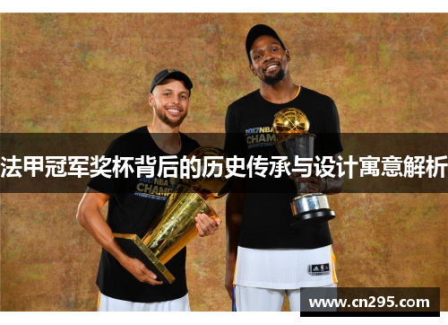 法甲冠军奖杯背后的历史传承与设计寓意解析 法甲冠军奖杯背后的历史传承与设计寓意解析