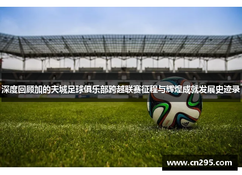 深度回顾加的夫城足球俱乐部跨越联赛征程与辉煌成就发展史迹录