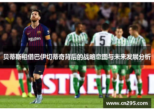 贝蒂斯租借巴伊切蒂奇背后的战略意图与未来发展分析