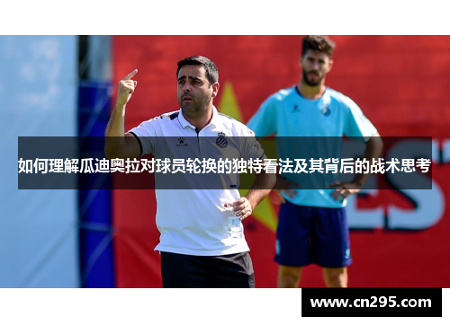 如何理解瓜迪奥拉对球员轮换的独特看法及其背后的战术思考