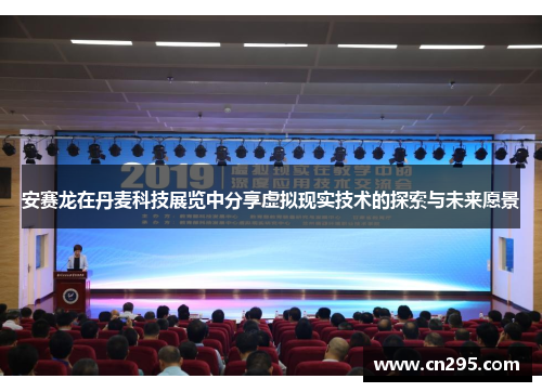 安赛龙在丹麦科技展览中分享虚拟现实技术的探索与未来愿景