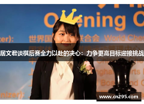 居文君谈棋后赛全力以赴的决心：力争更高目标迎接挑战