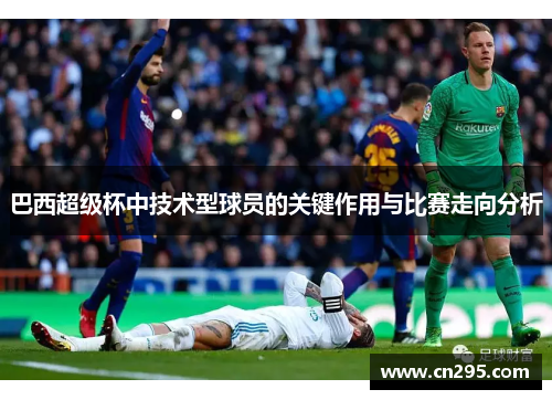 巴西超级杯中技术型球员的关键作用与比赛走向分析