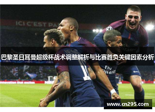 巴黎圣日耳曼超级杯战术调整解析与比赛胜负关键因素分析