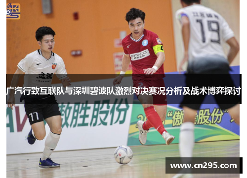 广汽行致互联队与深圳碧波队激烈对决赛况分析及战术博弈探讨 广汽行致互联队与深圳碧波队激烈对决赛况分析及战术博弈探讨