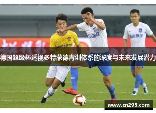 德国超级杯透视多特蒙德青训体系的深度与未来发展潜力