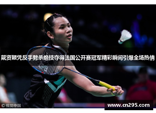 戴资颖凭反手劈杀绝技夺得法国公开赛冠军精彩瞬间引爆全场热情