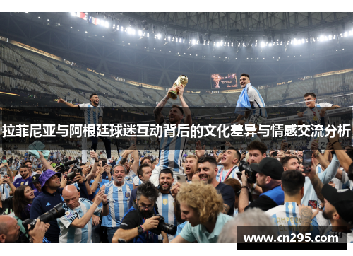 拉菲尼亚与阿根廷球迷互动背后的文化差异与情感交流分析