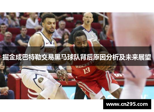 掘金成巴特勒交易黑马球队背后原因分析及未来展望 掘金成巴特勒交易黑马球队背后原因分析及未来展望