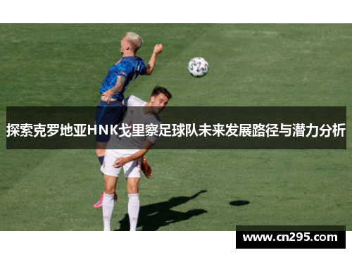 探索克罗地亚HNK戈里察足球队未来发展路径与潜力分析