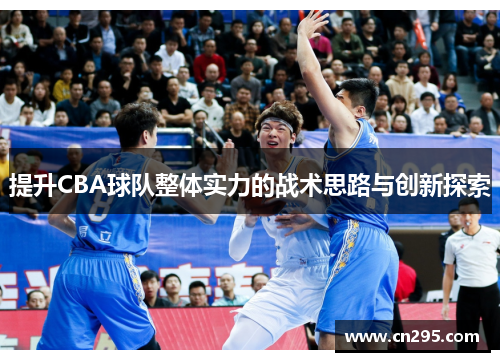 提升CBA球队整体实力的战术思路与创新探索 提升CBA球队整体实力的战术思路与创新探索
