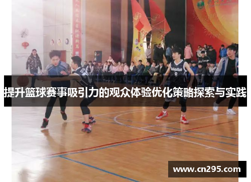 提升篮球赛事吸引力的观众体验优化策略探索与实践
