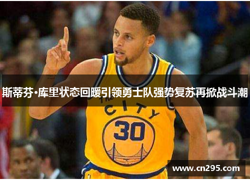 斯蒂芬·库里状态回暖引领勇士队强势复苏再掀战斗潮