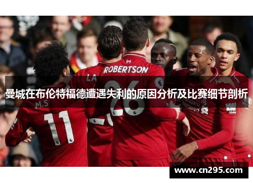 曼城在布伦特福德遭遇失利的原因分析及比赛细节剖析