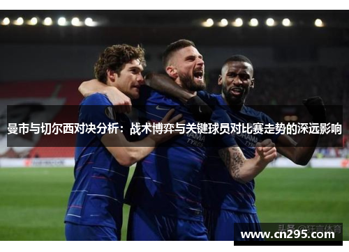 曼市与切尔西对决分析：战术博弈与关键球员对比赛走势的深远影响