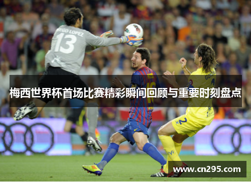 梅西世界杯首场比赛精彩瞬间回顾与重要时刻盘点